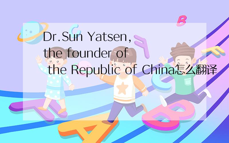 Dr.Sun Yatsen,the founder of the Republic of China怎么翻译