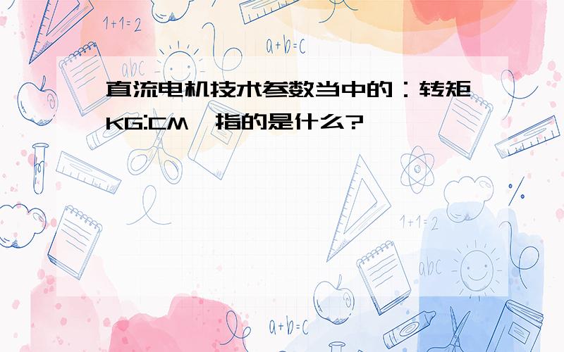 直流电机技术参数当中的：转矩KG:CM,指的是什么?