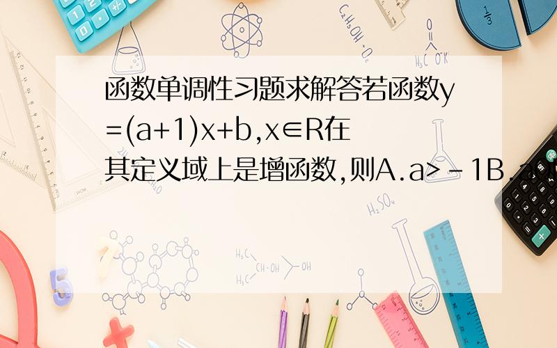 函数单调性习题求解答若函数y=(a+1)x+b,x∈R在其定义域上是增函数,则A.a>-1B.a0D.b