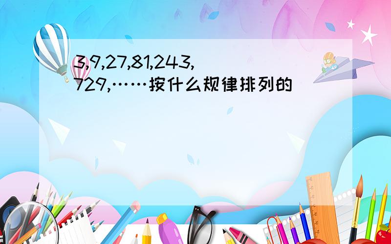 3,9,27,81,243,729,……按什么规律排列的