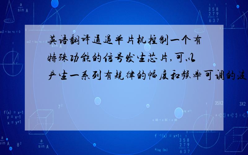 英语翻译通过单片机控制一个有特殊功能的信号发生芯片,可以产生一系列有规律的幅度和频率可调的波形.这样一个信号发生装置在控