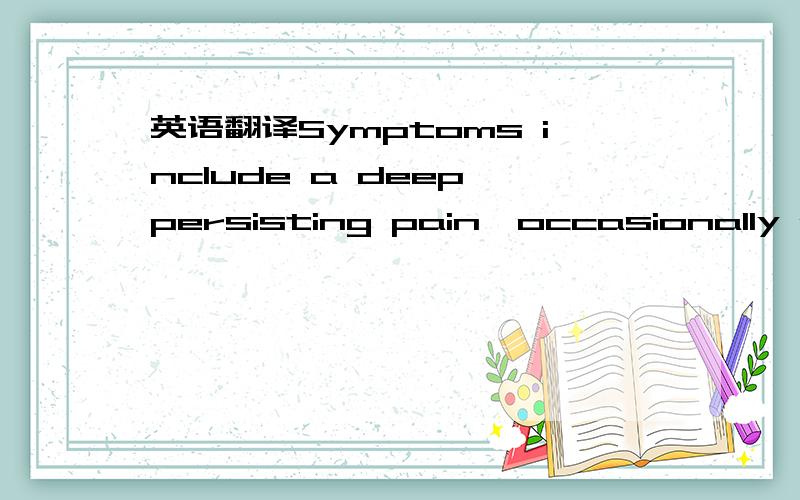 英语翻译Symptoms include a deep persisting pain,occasionally acc