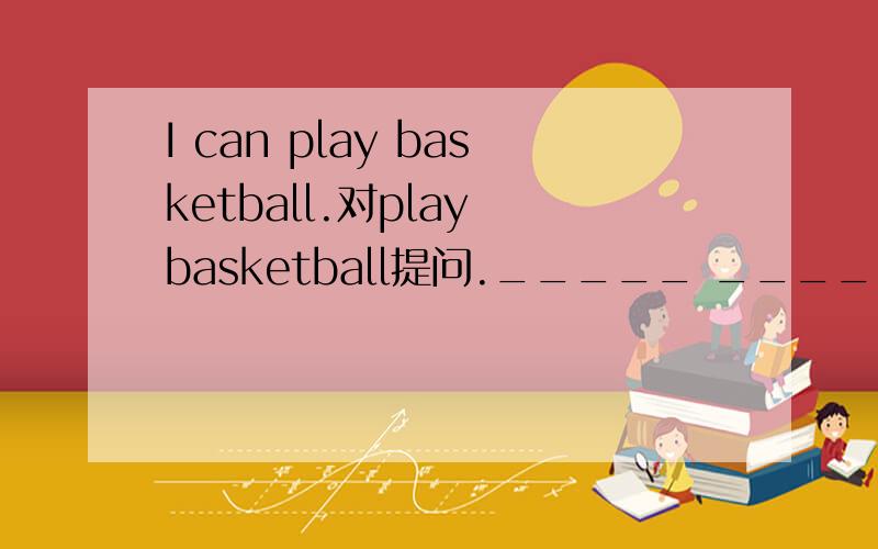 I can play basketball.对play basketball提问._____ _____ you ___