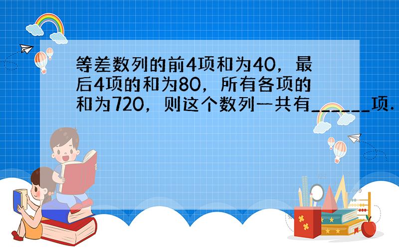 等差数列的前4项和为40，最后4项的和为80，所有各项的和为720，则这个数列一共有______项．