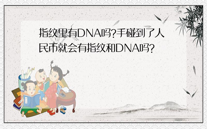 指纹里有DNA吗?手碰到了人民币就会有指纹和DNA吗?