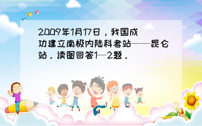 2009年1月17日，我国成功建立南极内陆科考站——昆仑站。读图回答1—2题。