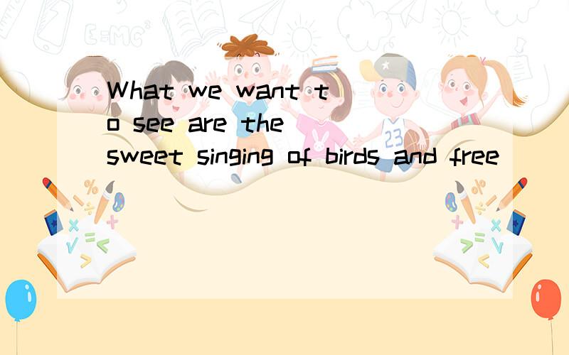 What we want to see are the sweet singing of birds and free