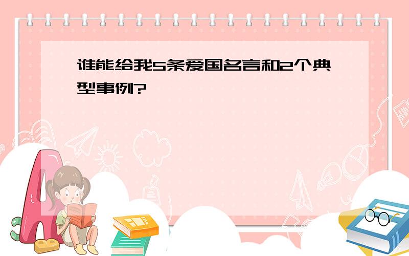 谁能给我5条爱国名言和2个典型事例?