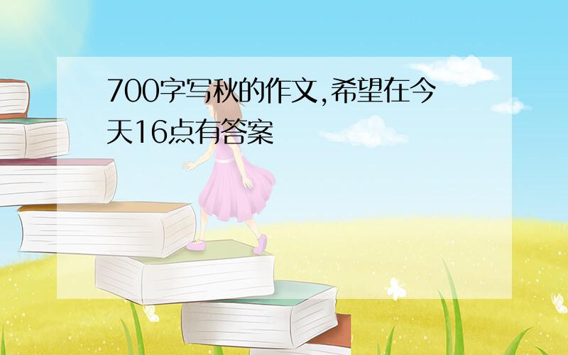 700字写秋的作文,希望在今天16点有答案