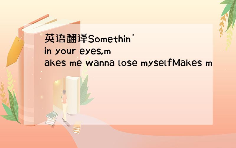 英语翻译Somethin' in your eyes,makes me wanna lose myselfMakes m