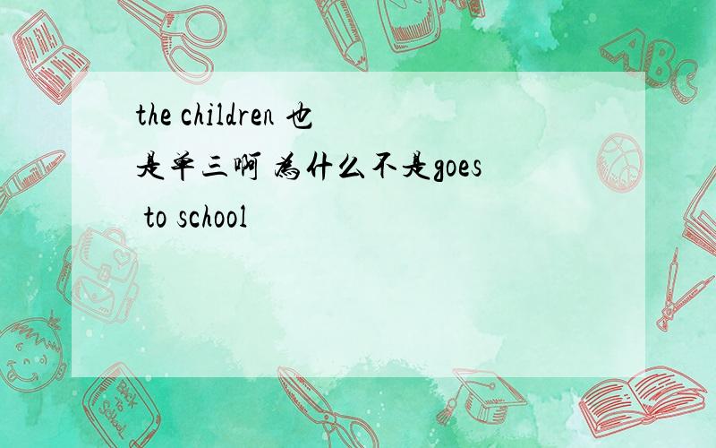 the children 也是单三啊 为什么不是goes to school