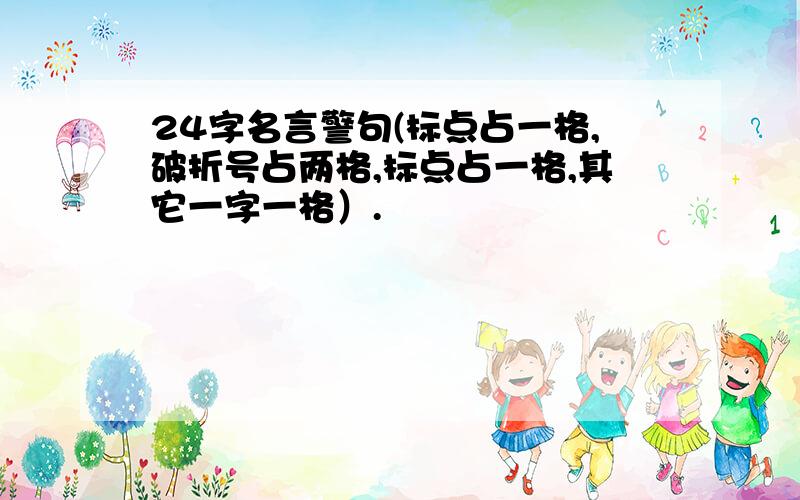 24字名言警句(标点占一格,破折号占两格,标点占一格,其它一字一格）.