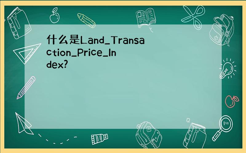 什么是Land_Transaction_Price_Index?