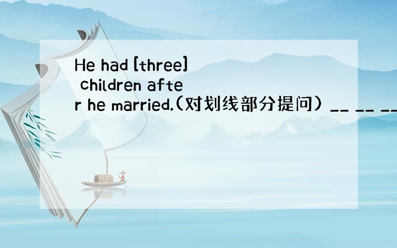 He had [three] children after he married.(对划线部分提问) __ __ __