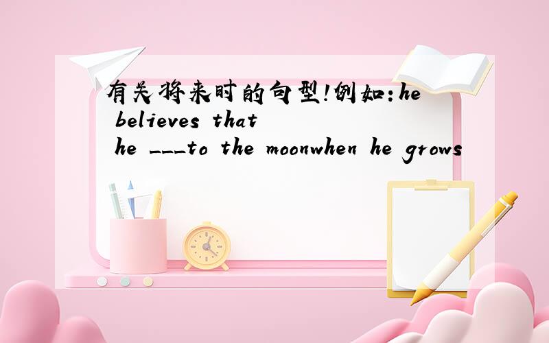 有关将来时的句型!例如：he believes that he ___to the moonwhen he grows