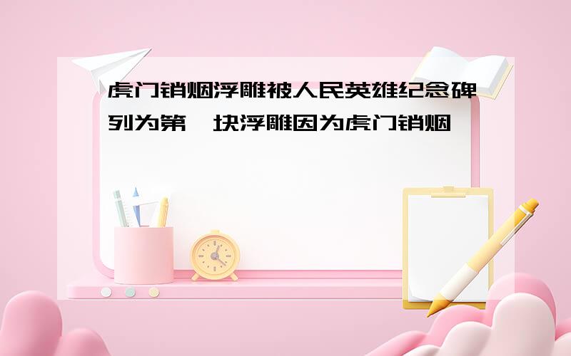 虎门销烟浮雕被人民英雄纪念碑列为第一块浮雕因为虎门销烟