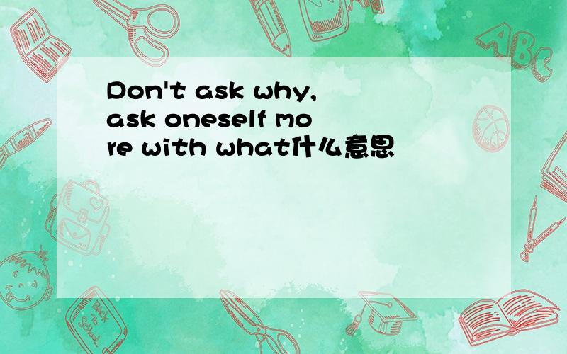 Don't ask why,ask oneself more with what什么意思