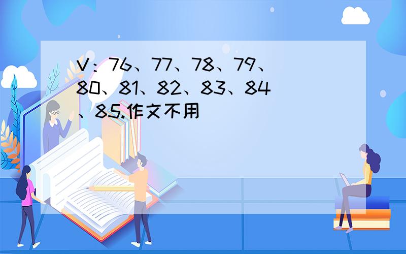 V：76、77、78、79、80、81、82、83、84、85.作文不用