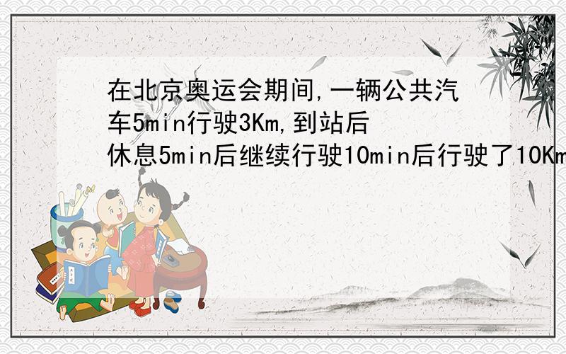 在北京奥运会期间,一辆公共汽车5min行驶3Km,到站后休息5min后继续行驶10min后行驶了10Km 求全程的平均速