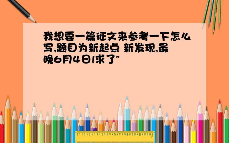 我想要一篇征文来参考一下怎么写,题目为新起点 新发现,最晚6月4日!求了~