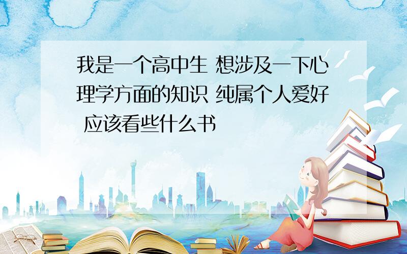 我是一个高中生 想涉及一下心理学方面的知识 纯属个人爱好 应该看些什么书