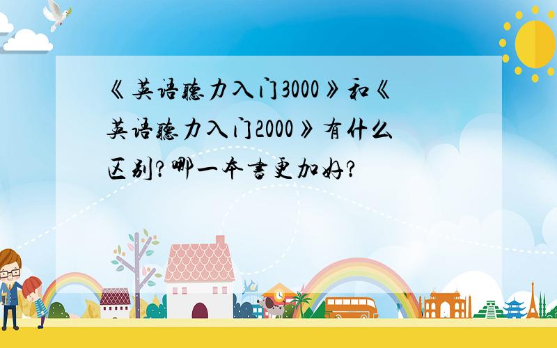 《英语听力入门3000》和《英语听力入门2000》有什么区别?哪一本书更加好?