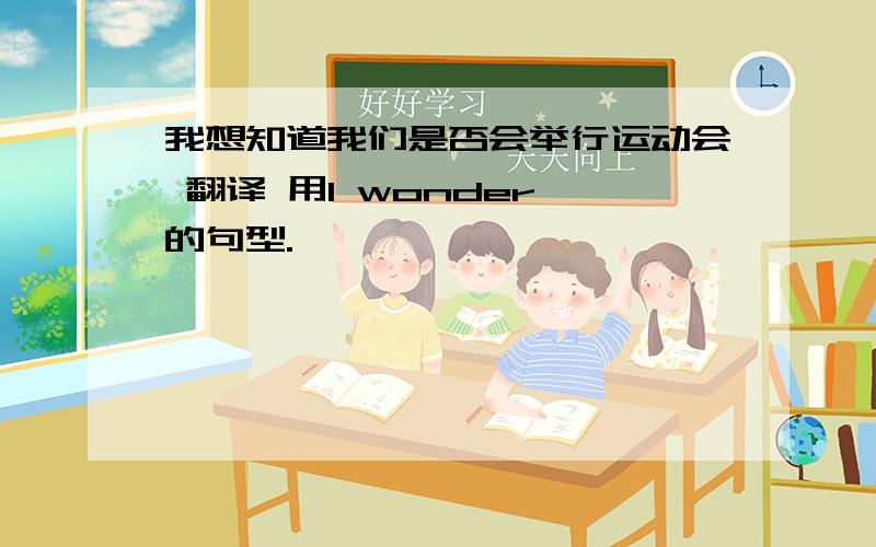 我想知道我们是否会举行运动会 翻译 用I wonder 的句型.