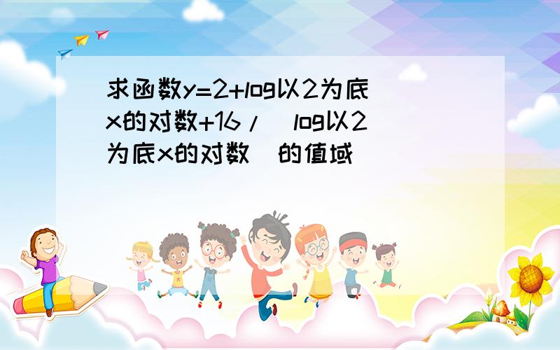 求函数y=2+log以2为底x的对数+16/(log以2为底x的对数)的值域