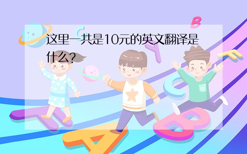 这里一共是10元的英文翻译是什么?