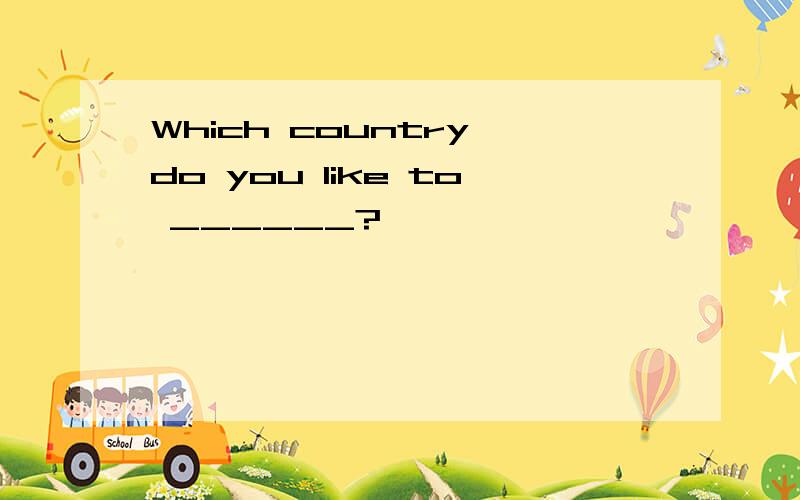 Which country do you like to ______?