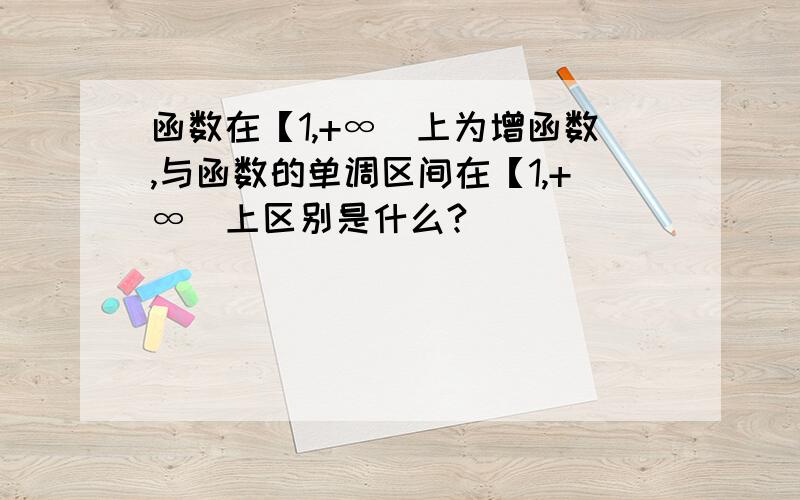 函数在【1,+∞）上为增函数,与函数的单调区间在【1,+∞）上区别是什么?