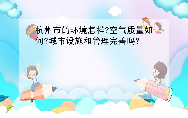 杭州市的环境怎样?空气质量如何?城市设施和管理完善吗?