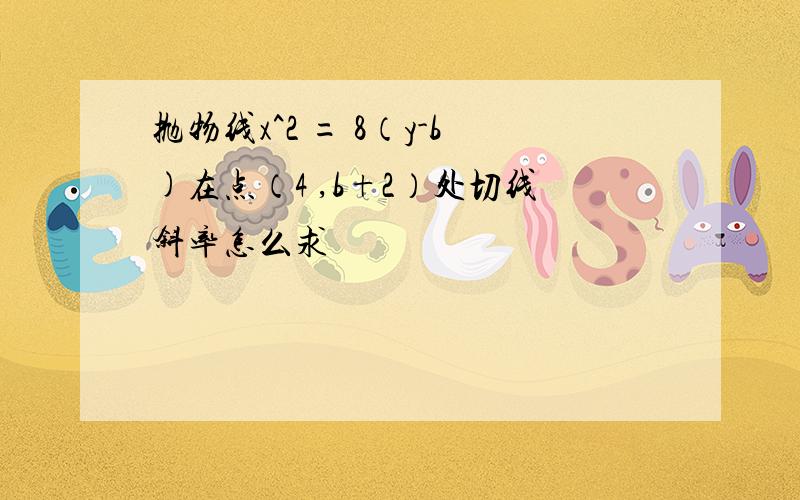 抛物线x^2 = 8（y-b)在点（4 ,b+2）处切线斜率怎么求