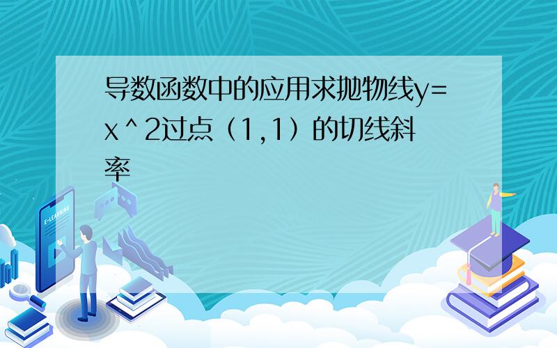 导数函数中的应用求抛物线y=x＾2过点（1,1）的切线斜率