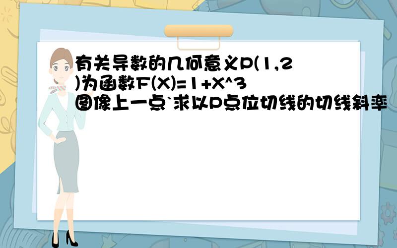 有关导数的几何意义P(1,2)为函数F(X)=1+X^3图像上一点`求以P点位切线的切线斜率