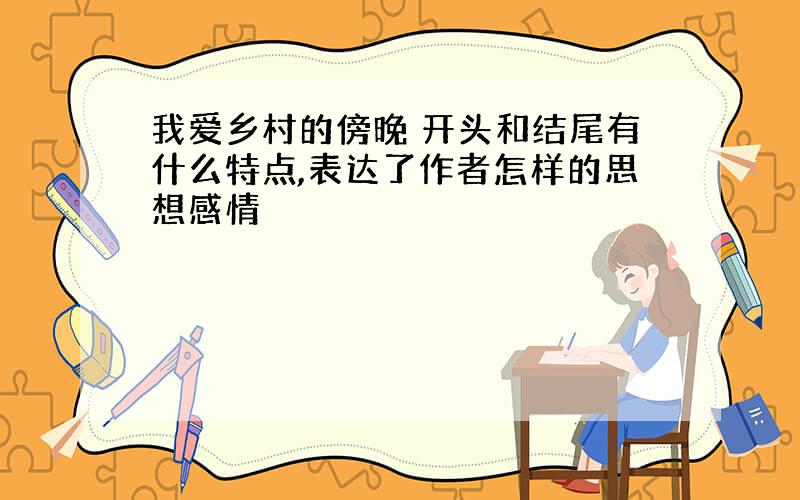 我爱乡村的傍晚 开头和结尾有什么特点,表达了作者怎样的思想感情