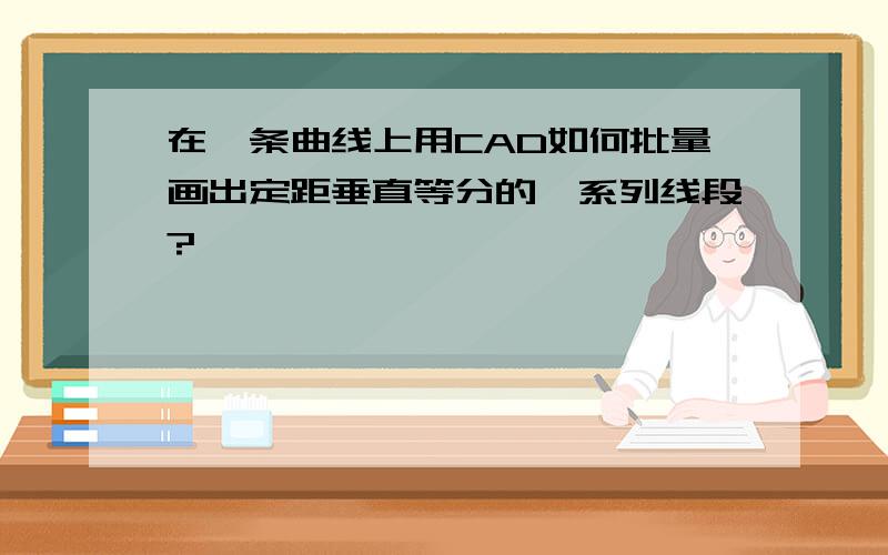 在一条曲线上用CAD如何批量画出定距垂直等分的一系列线段?