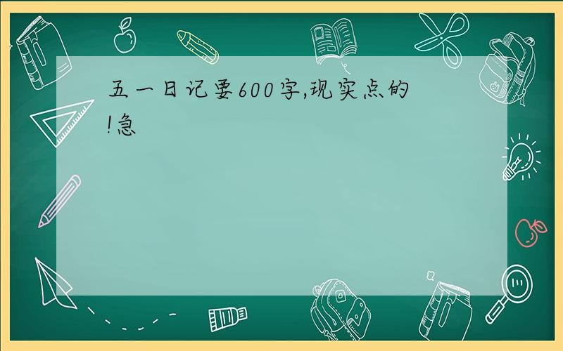 五一日记要600字,现实点的!急