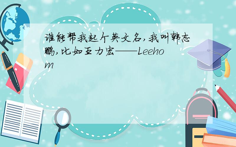 谁能帮我起个英文名,我叫韩志鹏,比如王力宏——Leehom