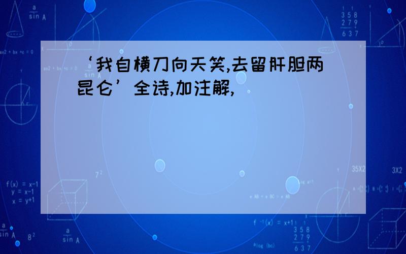 ‘我自横刀向天笑,去留肝胆两昆仑’全诗,加注解,