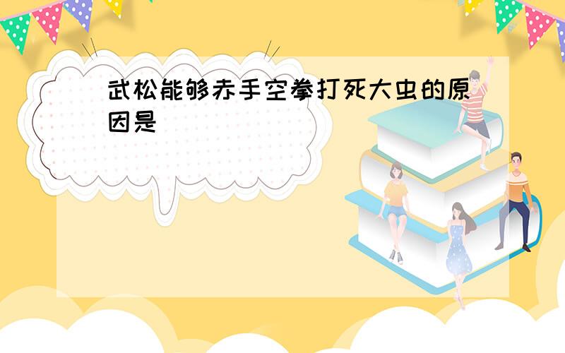 武松能够赤手空拳打死大虫的原因是