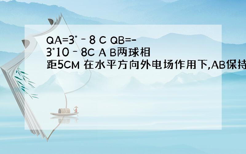 QA=3*﹣8 C QB=-3*10﹣8C A B两球相距5CM 在水平方向外电场作用下,AB保持静止,悬线竖直,求AB