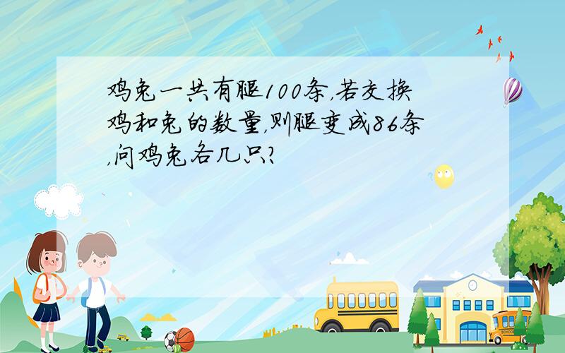 鸡兔一共有腿100条，若交换鸡和兔的数量，则腿变成86条，问鸡兔各几只？