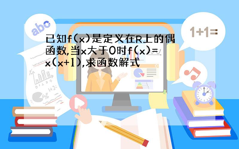 已知f(x)是定义在R上的偶函数,当x大于0时f(x)=x(x+1),求函数解式