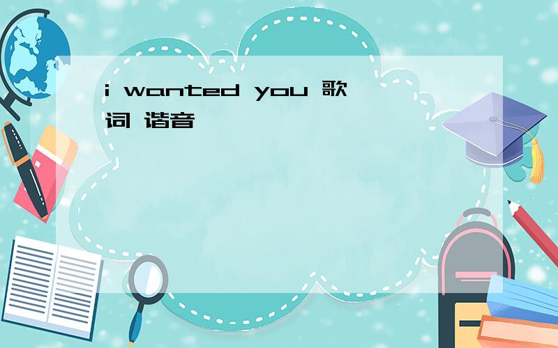 i wanted you 歌词 谐音