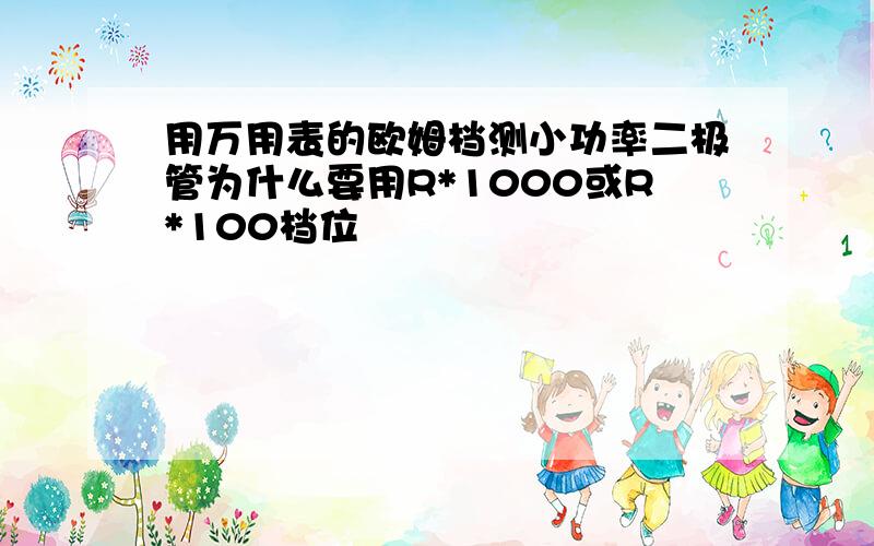 用万用表的欧姆档测小功率二极管为什么要用R*1000或R*100档位