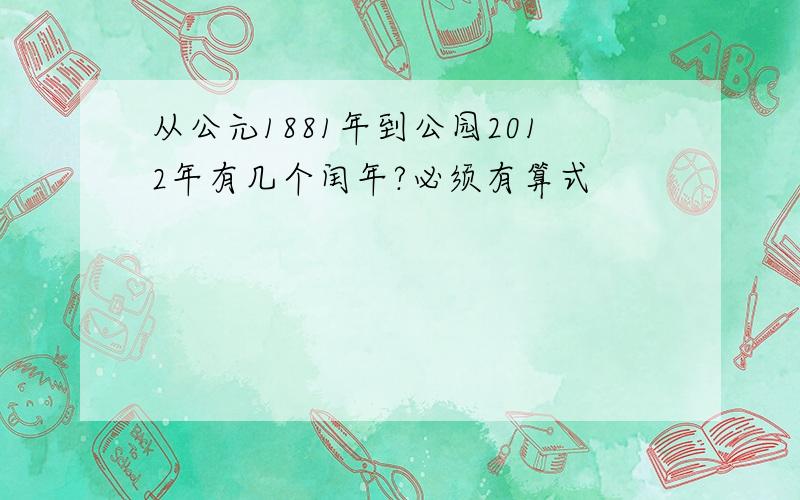 从公元1881年到公园2012年有几个闰年?必须有算式