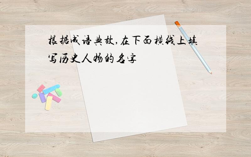 根据成语典故,在下面横线上填写历史人物的名字