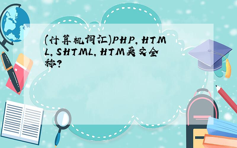 (计算机词汇)PHP,HTML,SHTML,HTM英文全称?