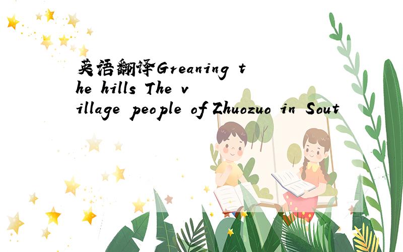 英语翻译Greaning the hills The village people of Zhuozuo in Sout